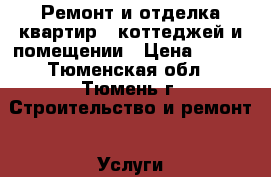 Ремонт и отделка квартир , коттеджей и помещении › Цена ­ 222 - Тюменская обл., Тюмень г. Строительство и ремонт » Услуги   